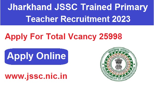 Jharkhand JSSC Trained Primary Teacher Recruitment 2023 Apply Online For 25998 Post